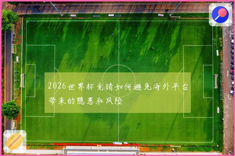 2026世界杯竞猜如何避免海外平台带来的隐患和风险