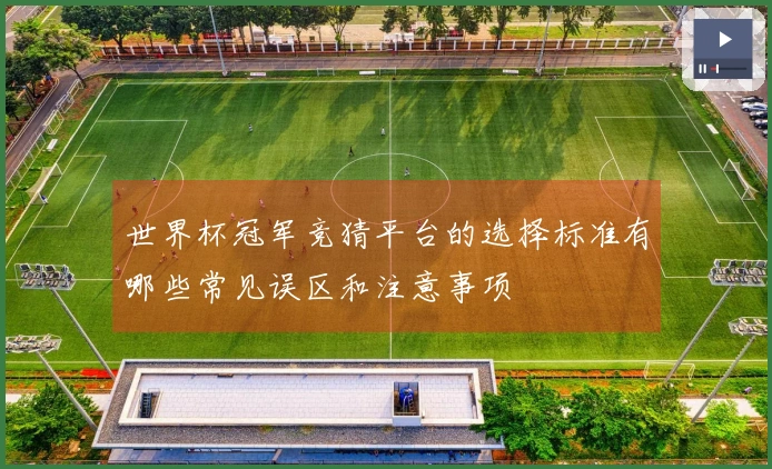 世界杯冠军竞猜平台的选择标准有哪些常见误区和注意事项