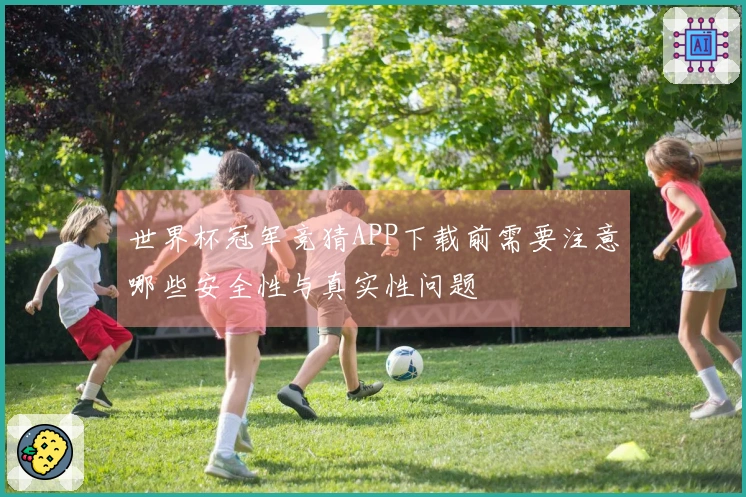 世界杯冠军竞猜APP下载前需要注意哪些安全性与真实性问题