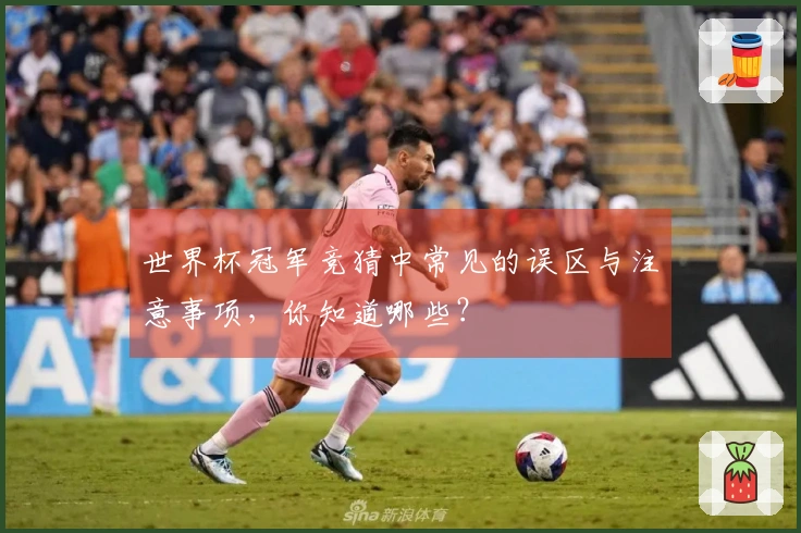世界杯冠军竞猜中常见的误区与注意事项，你知道哪些？