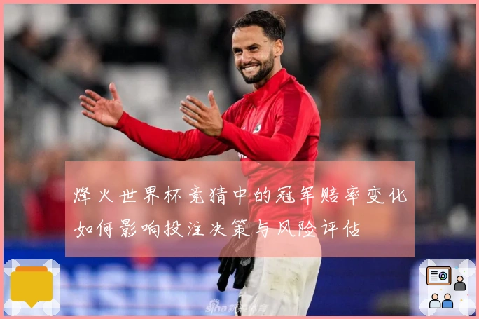 烽火世界杯竞猜中的冠军赔率变化如何影响投注决策与风险评估