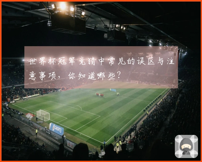 世界杯冠军竞猜中常见的误区与注意事项,你知道哪些?