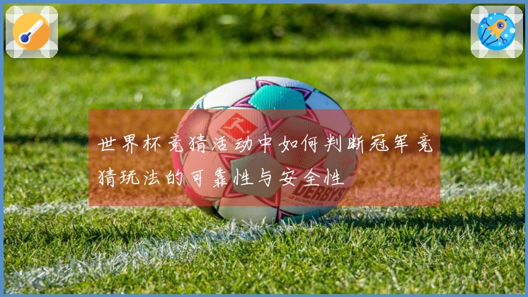 世界杯竞猜活动中如何判断冠军竞猜玩法的可靠性与安全性