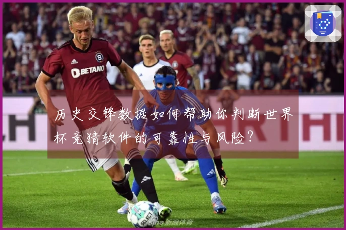 历史交锋数据如何帮助你判断世界杯竞猜软件的可靠性与风险？